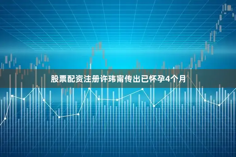 股票配资注册许玮甯传出已怀孕4个月
