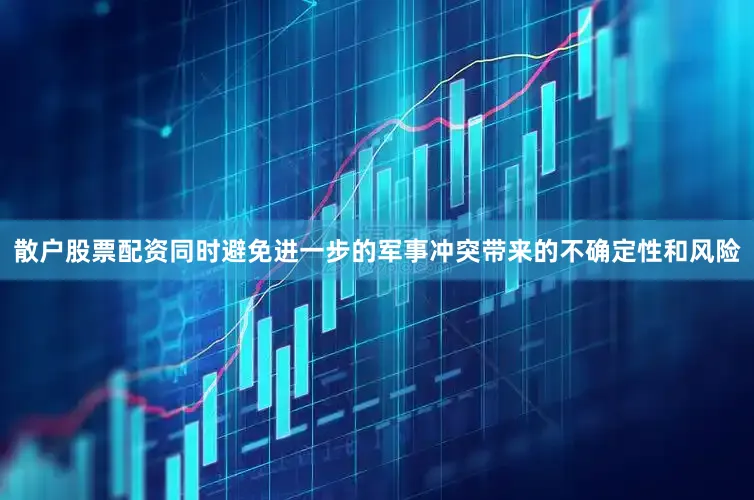 散户股票配资同时避免进一步的军事冲突带来的不确定性和风险
