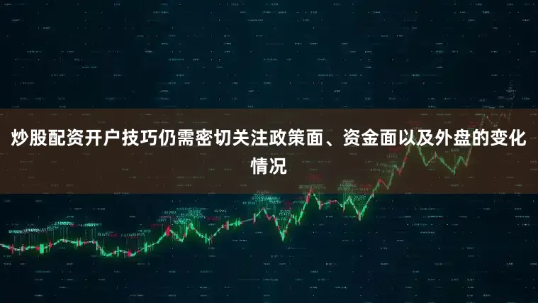 炒股配资开户技巧仍需密切关注政策面、资金面以及外盘的变化情况