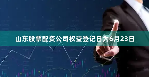 山东股票配资公司权益登记日为6月23日