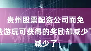 贵州股票配资公司而免费游玩可获得的奖励却减少了