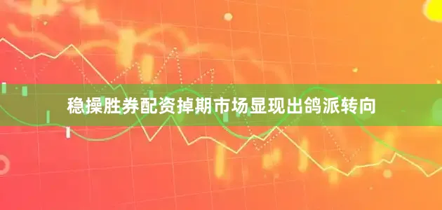 稳操胜券配资掉期市场显现出鸽派转向