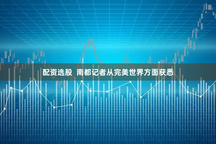 配资选股  南都记者从完美世界方面获悉