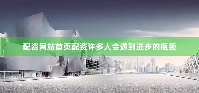配资网站首页配资许多人会遇到进步的瓶颈