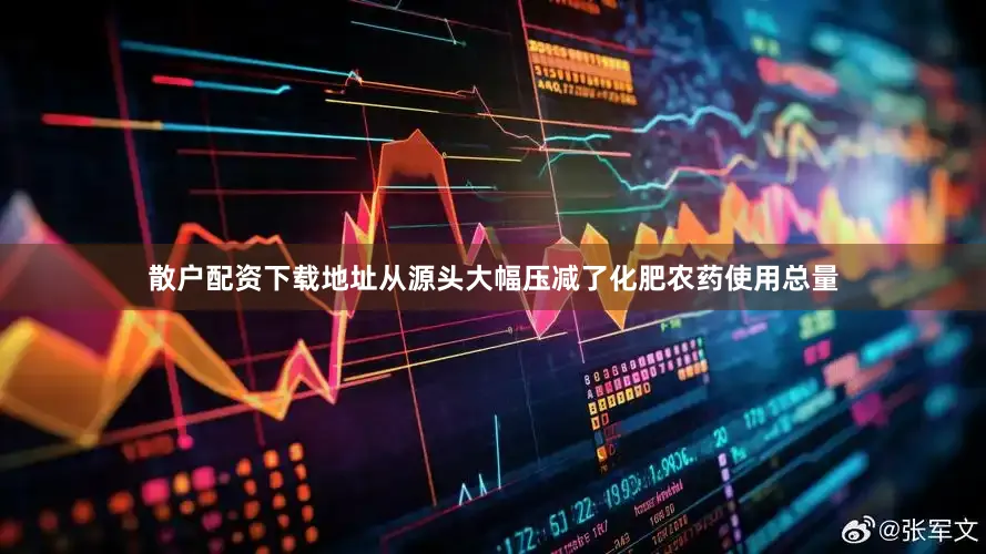 散户配资下载地址从源头大幅压减了化肥农药使用总量