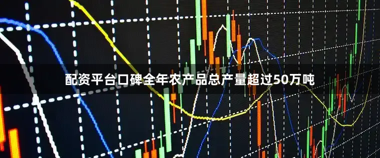 配资平台口碑全年农产品总产量超过50万吨