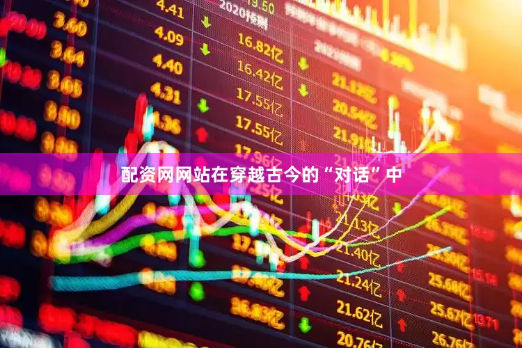 配资网网站在穿越古今的“对话”中