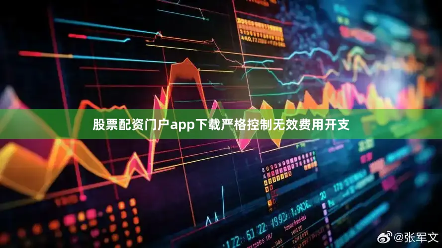 股票配资门户app下载严格控制无效费用开支