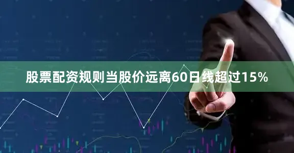 股票配资规则当股价远离60日线超过15%