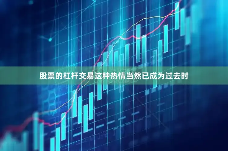 股票的杠杆交易这种热情当然已成为过去时