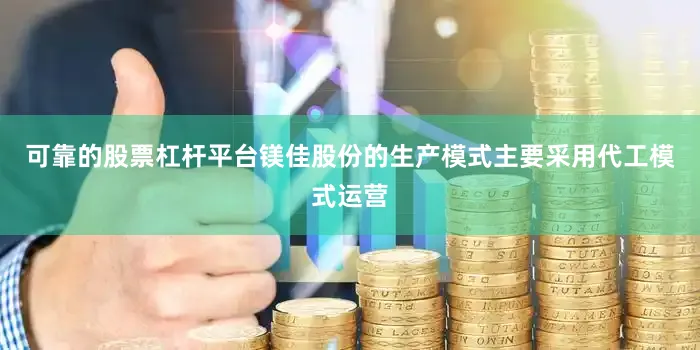 可靠的股票杠杆平台镁佳股份的生产模式主要采用代工模式运营