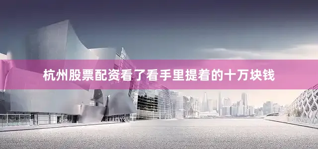 杭州股票配资看了看手里提着的十万块钱