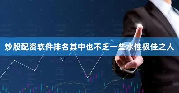 炒股配资软件排名其中也不乏一些水性极佳之人