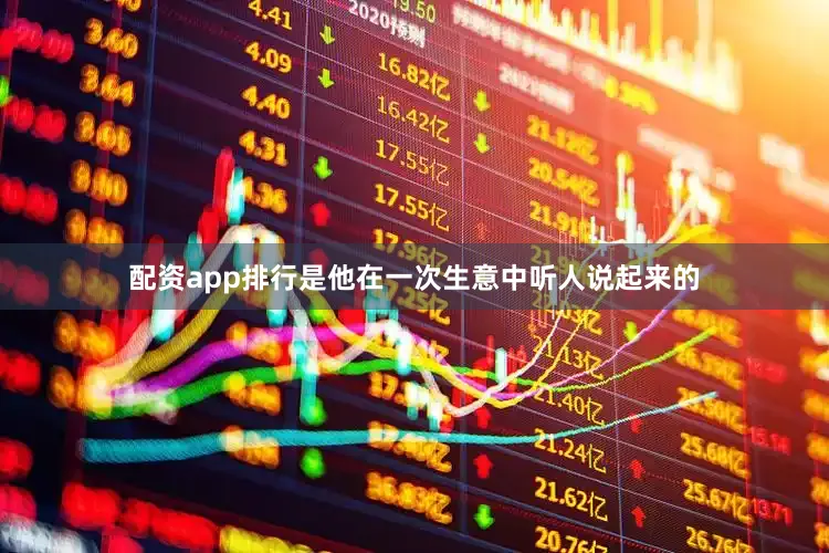 配资app排行是他在一次生意中听人说起来的