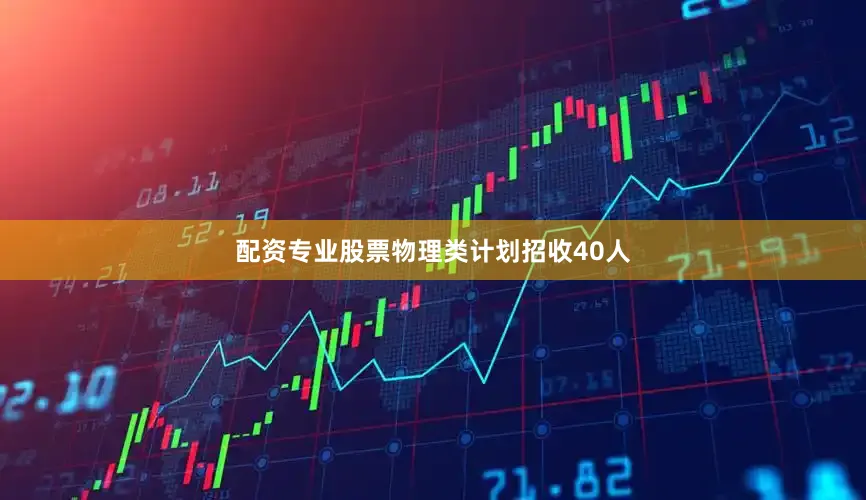 配资专业股票物理类计划招收40人