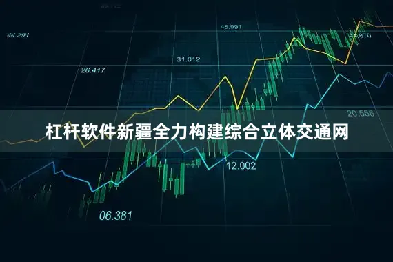杠杆软件新疆全力构建综合立体交通网