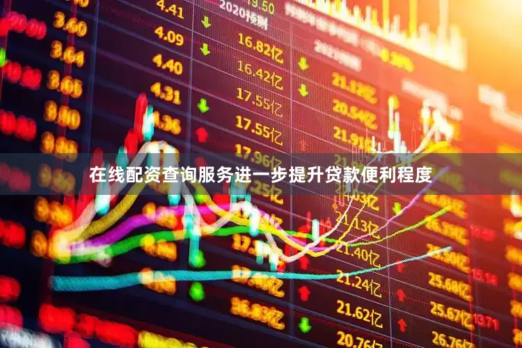 在线配资查询服务进一步提升贷款便利程度
