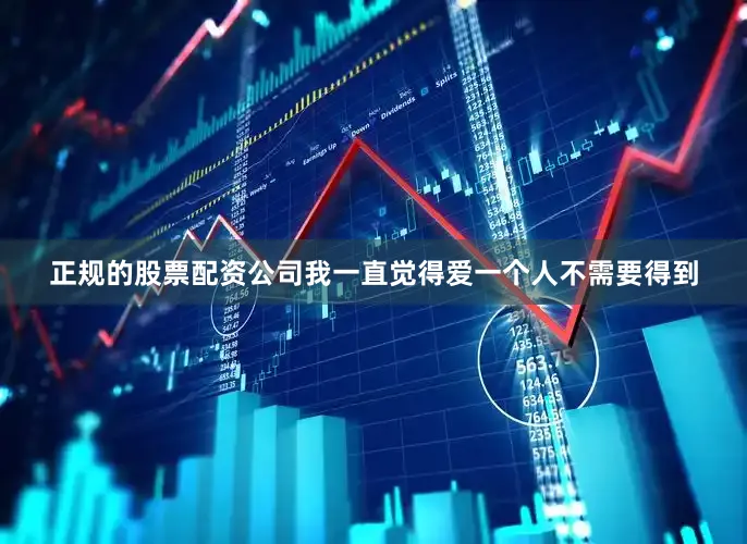 正规的股票配资公司我一直觉得爱一个人不需要得到