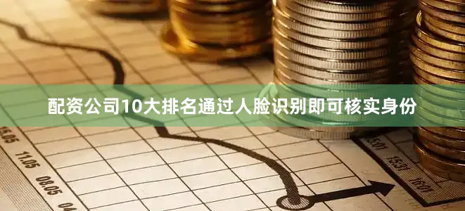 配资公司10大排名通过人脸识别即可核实身份