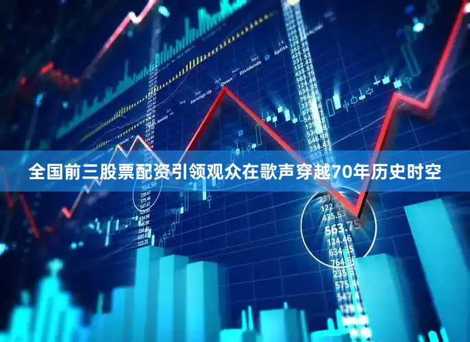 全国前三股票配资引领观众在歌声穿越70年历史时空