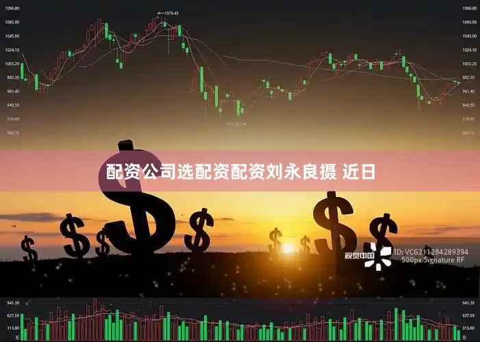 配资公司选配资配资　　刘永良摄 　　近日