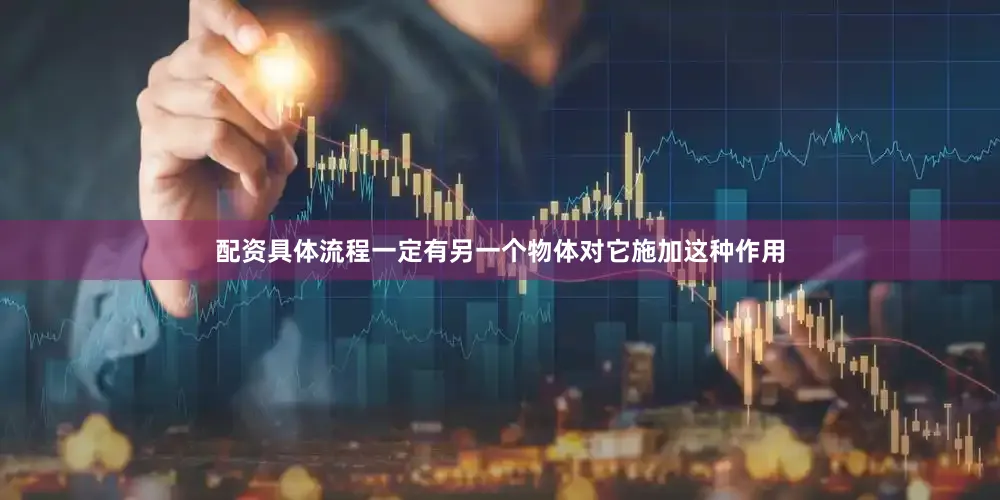 配资具体流程一定有另一个物体对它施加这种作用