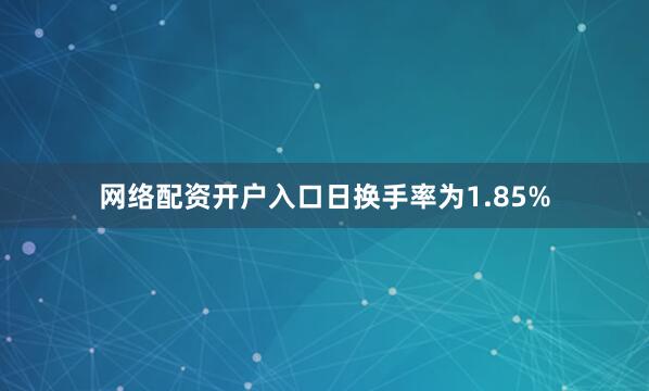 网络配资开户入口日换手率为1.85%