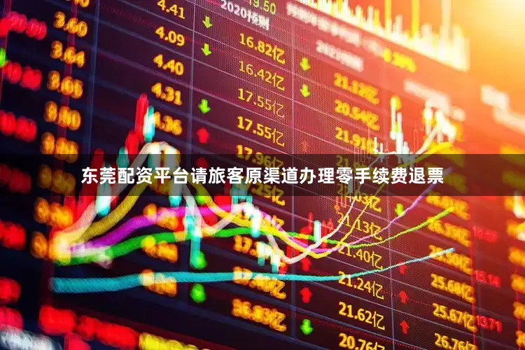 东莞配资平台请旅客原渠道办理零手续费退票
