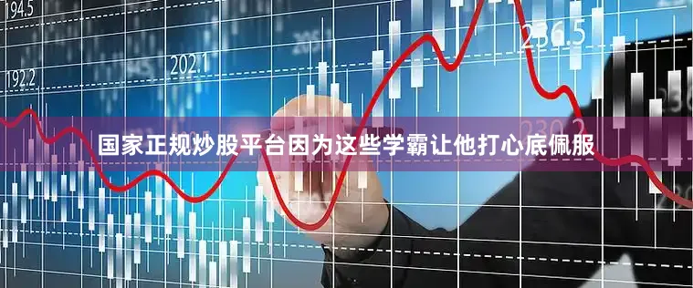 国家正规炒股平台因为这些学霸让他打心底佩服