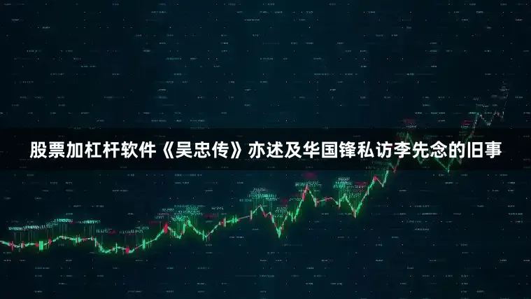 股票加杠杆软件《吴忠传》亦述及华国锋私访李先念的旧事