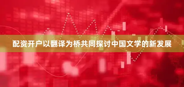 配资开户以翻译为桥共同探讨中国文学的新发展