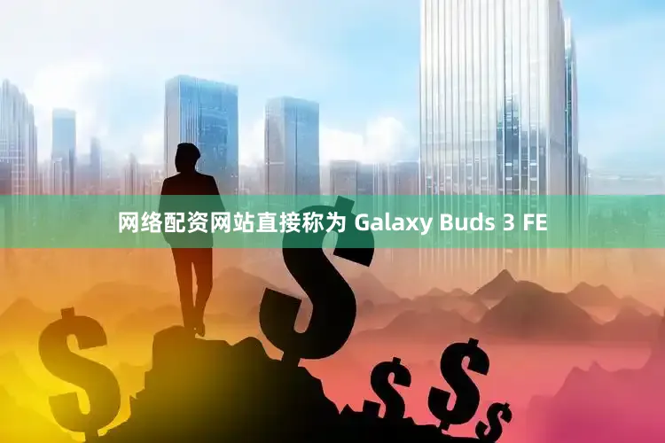 网络配资网站直接称为 Galaxy Buds 3 FE