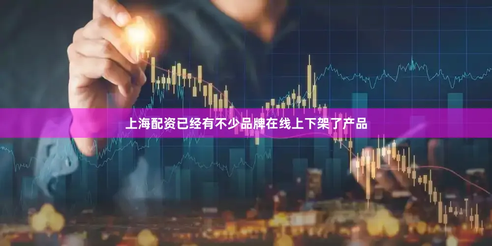 上海配资已经有不少品牌在线上下架了产品