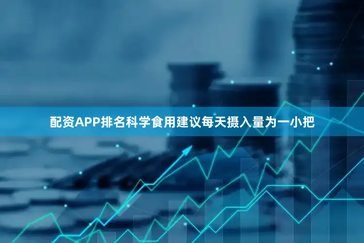 配资APP排名科学食用建议每天摄入量为一小把