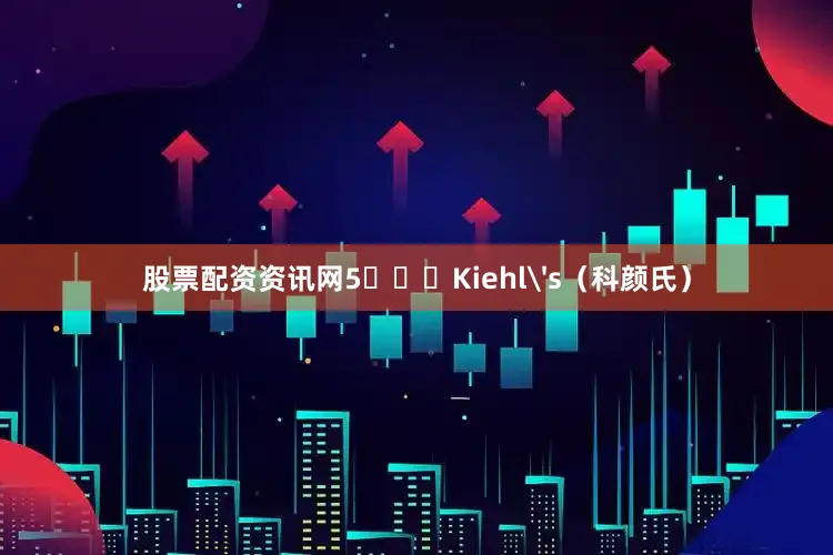 股票配资资讯网5️⃣ Kiehl's(科颜氏)