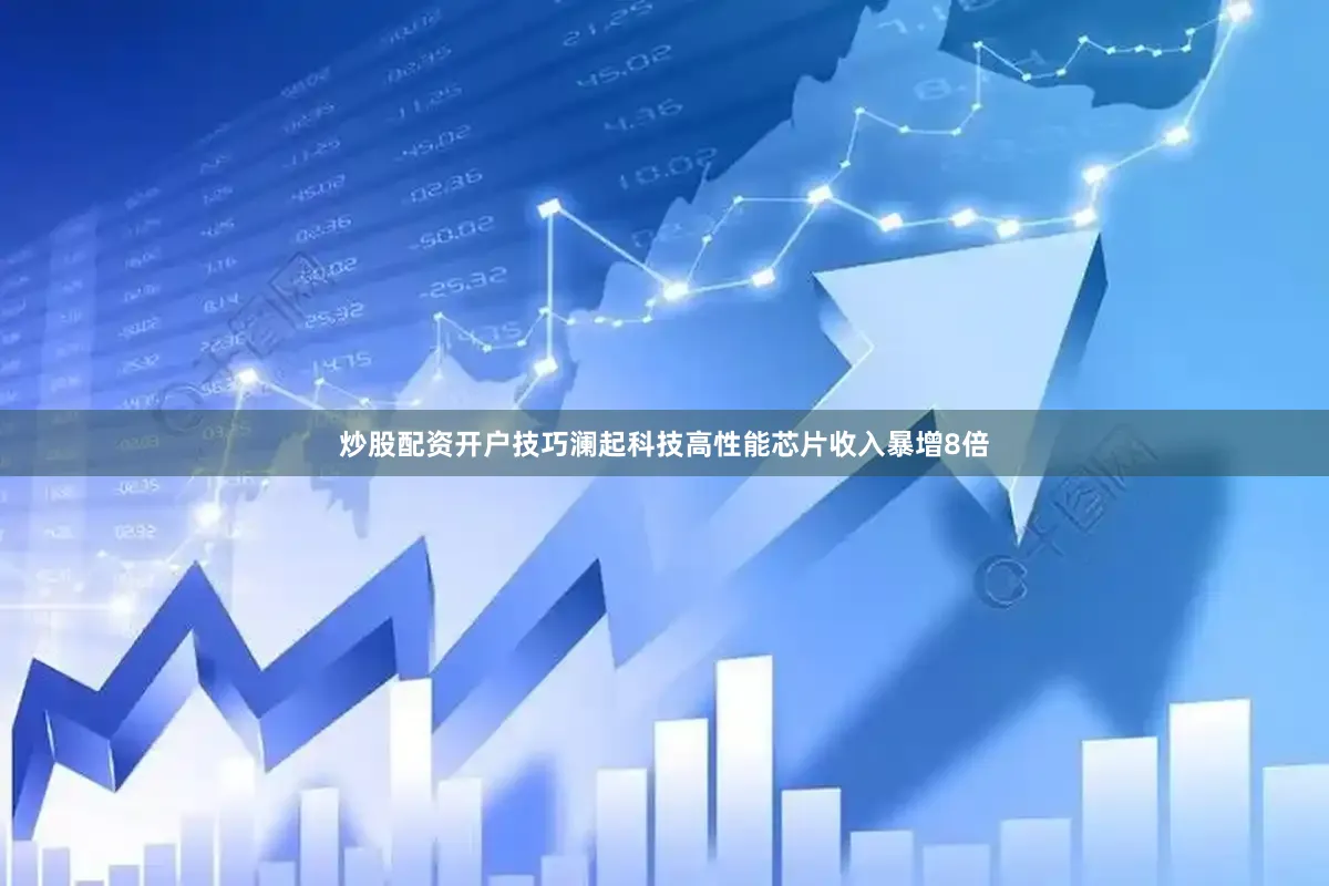 炒股配资开户技巧澜起科技高性能芯片收入暴增8倍