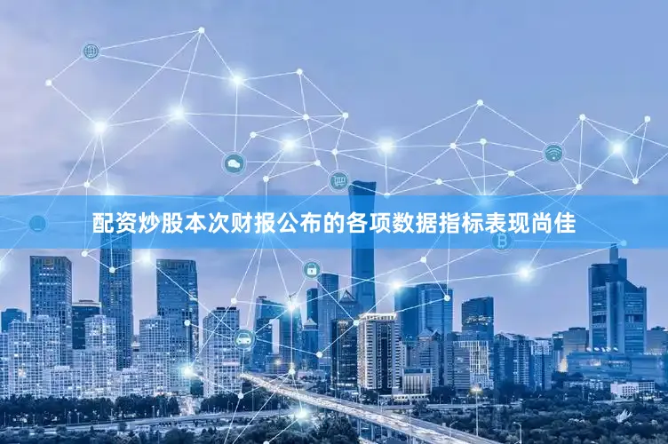 配资炒股本次财报公布的各项数据指标表现尚佳