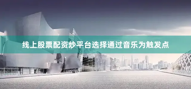 线上股票配资炒平台选择通过音乐为触发点