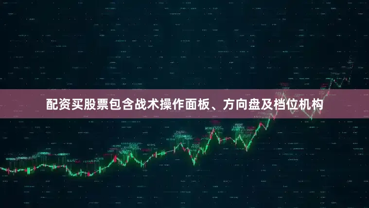 配资买股票包含战术操作面板、方向盘及档位机构