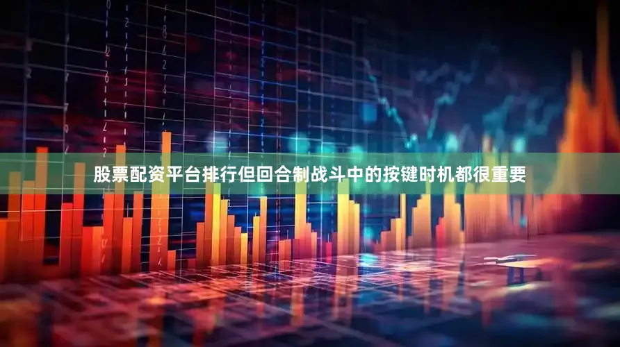 股票配资平台排行但回合制战斗中的按键时机都很重要