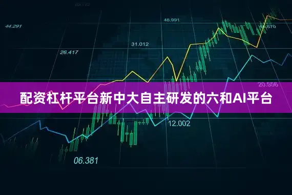 配资杠杆平台新中大自主研发的六和AI平台