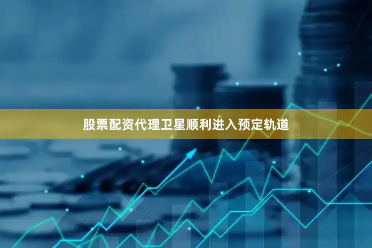 股票配资代理卫星顺利进入预定轨道