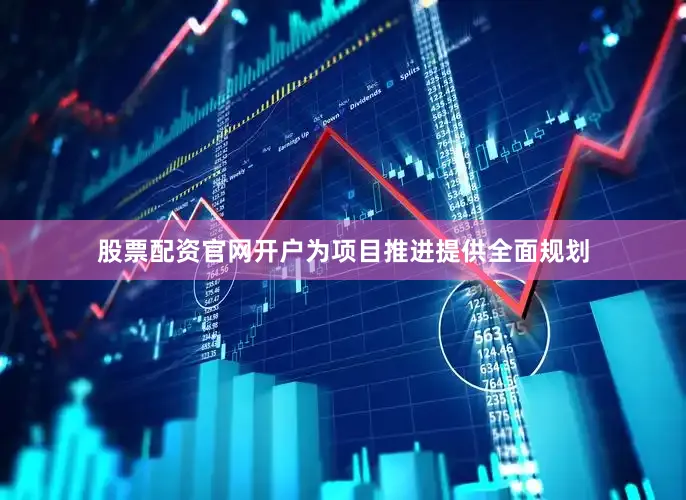 股票配资官网开户为项目推进提供全面规划