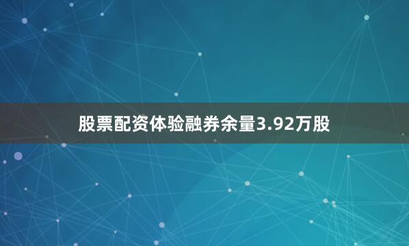 股票配资体验融券余量3.92万股