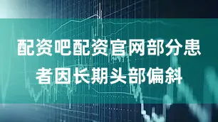配资吧配资官网部分患者因长期头部偏斜