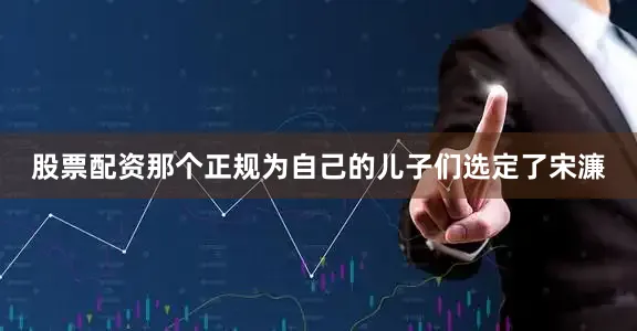 股票配资那个正规为自己的儿子们选定了宋濂