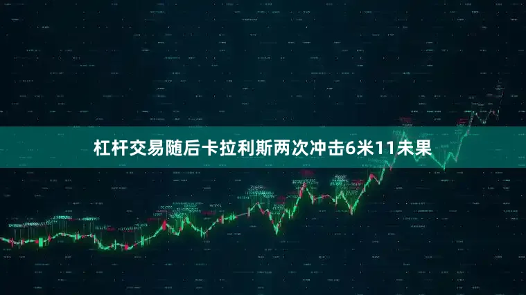 杠杆交易随后卡拉利斯两次冲击6米11未果