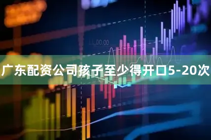 广东配资公司孩子至少得开口5-20次