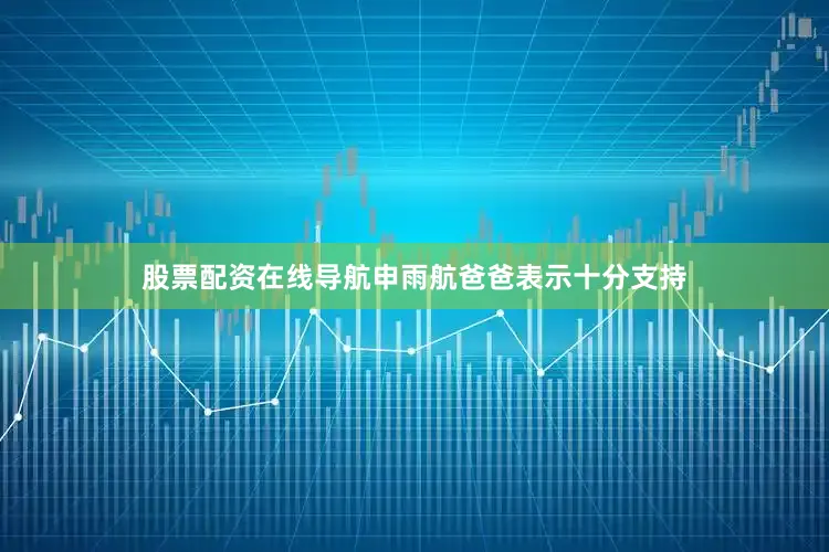 股票配资在线导航申雨航爸爸表示十分支持