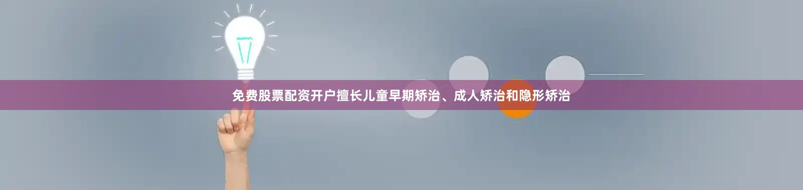 免费股票配资开户擅长儿童早期矫治、成人矫治和隐形矫治
